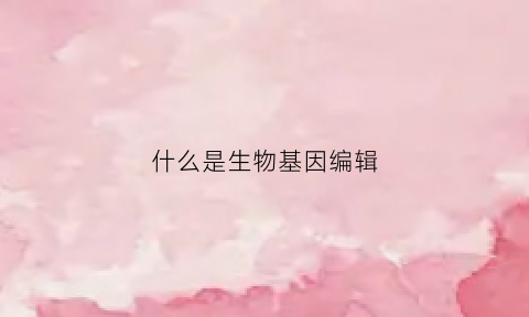 什么是生物基因编辑(生物基因编辑是什么专业)