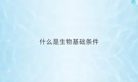 什么是生物基础条件