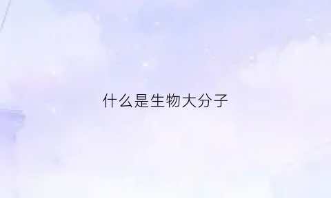 什么是生物大分子
