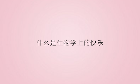 什么是生物学上的快乐(生物学的乐趣)