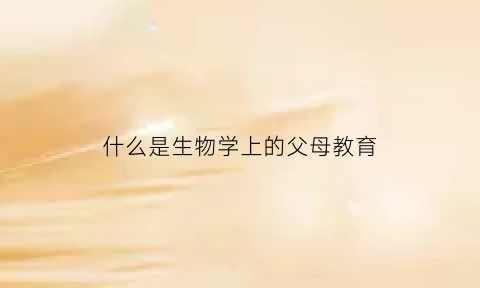 什么是生物学上的父母教育