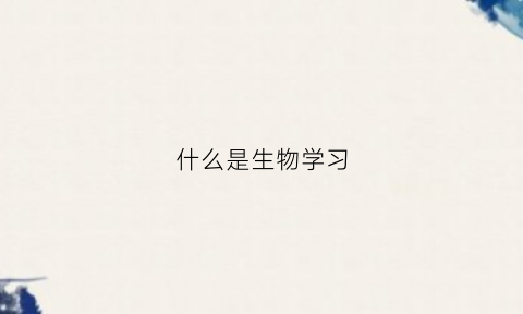 什么是生物学习(生物学的意思是什么)