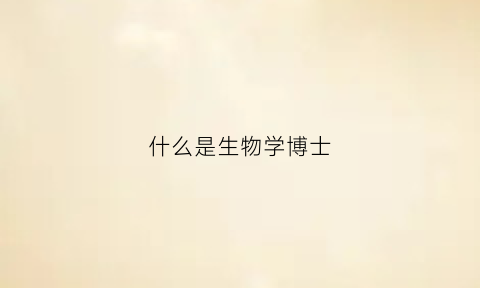 什么是生物学博士(什么是生物学博士学位)