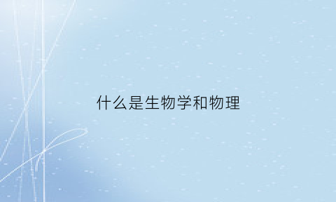 什么是生物学和物理(生物和物理是一门学科吗)