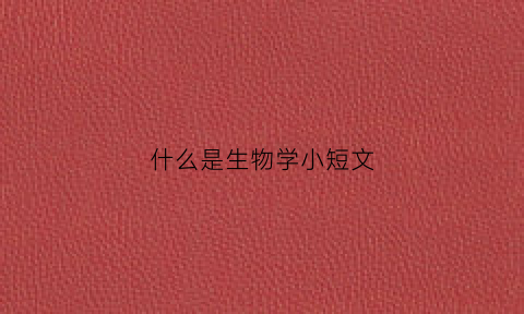 什么是生物学小短文(生物学的文章)