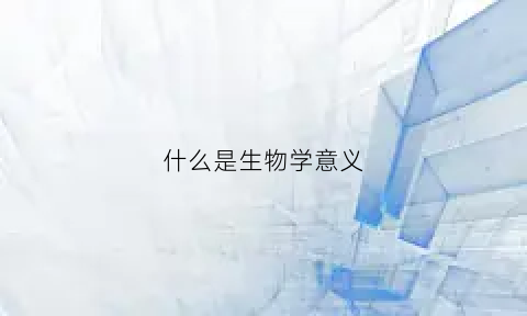 什么是生物学意义(什么是生物学意义上的科学)