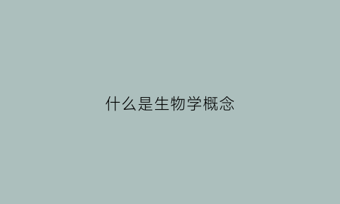 什么是生物学概念(什么叫生物学)