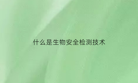 什么是生物安全检测技术(生物安全检测仪器)