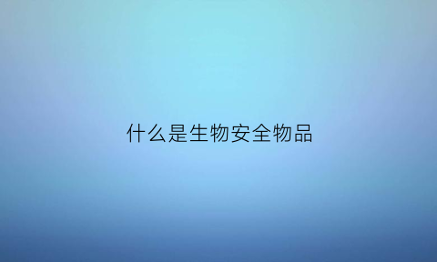 什么是生物安全物品(生物安全的定义是指什么)