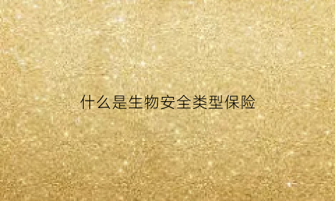 什么是生物安全类型保险(生物安全范畴包括哪些内容)