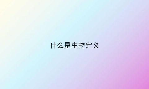 什么是生物定义(什么是生物定义是什么)