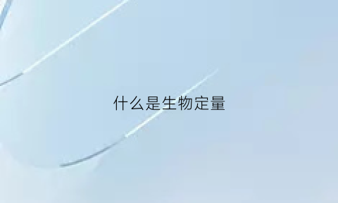 什么是生物定量(什么是生物定量数据)