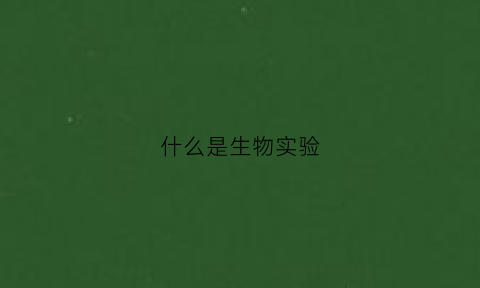 什么是生物实验(生物实验现象是指什么)