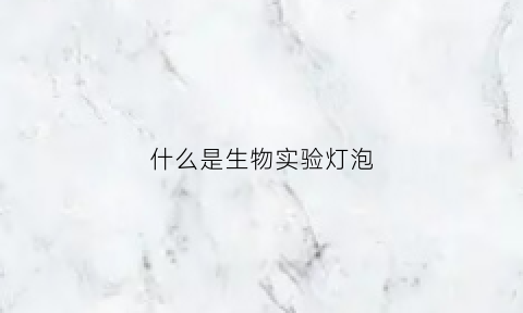 什么是生物实验灯泡(生物实验室照明要求)