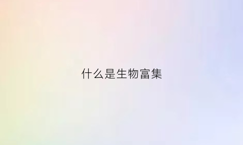 什么是生物富集(什么是生物富集举例说明)