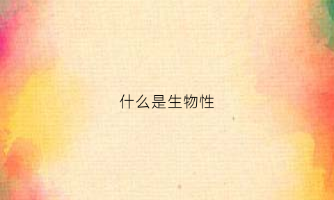 什么是生物性(什么是生物性状的体现者)