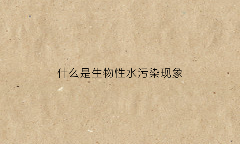 什么是生物性水污染现象(水污染生物性污染)