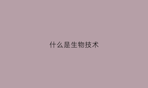 什么是生物技术(什么是生物技术药物)