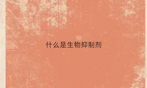 什么是生物抑制剂(什么是生物抑制剂)
