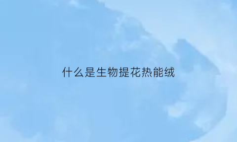 什么是生物提花热能绒(生物提花热能绒被好吗)