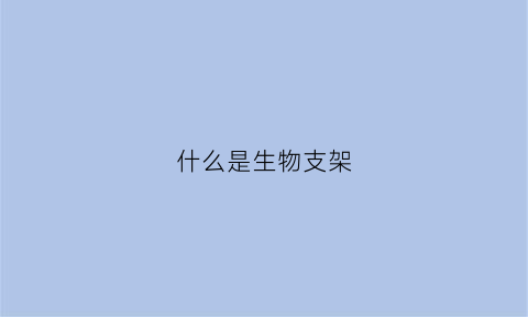 什么是生物支架(生物支架的价格是多少)