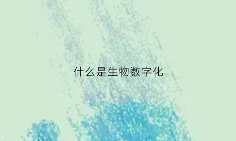 什么是生物数字化(生物数字控制)