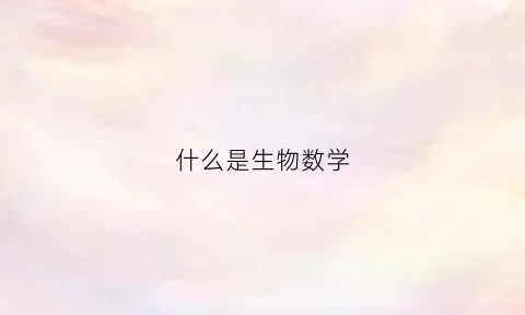 什么是生物数学(生物数学百科)