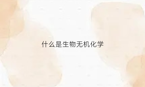 什么是生物无机化学(生物无机物是什么)