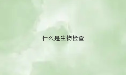 什么是生物检查(生物检测是检测什么的)