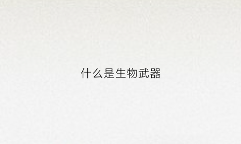 什么是生物武器(什么是生物武器防御模式)