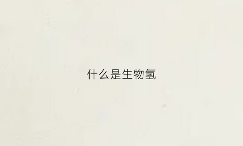 什么是生物氢(什么是生物氢化浸金)