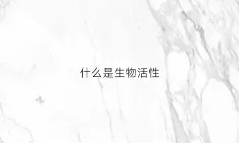 什么是生物活性(什么是生物活性物质)