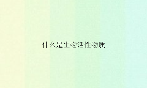 什么是生物活性物质(什么是生物活性物质的理解)