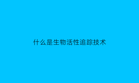 什么是生物活性追踪技术(什么是生物活性追踪技术的原理)