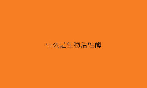 什么是生物活性酶(生物活性是啥意思)