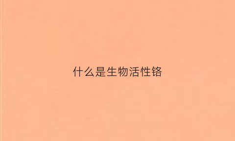什么是生物活性铬(生物活性剂的作用)