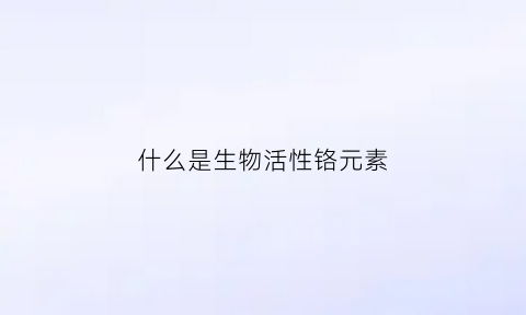 什么是生物活性铬元素(生物活性剂是什么)