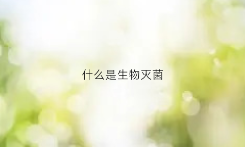 什么是生物灭菌