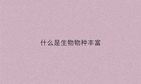 什么是生物物种丰富(物种丰富度和生物多样性)