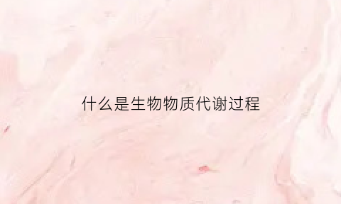 什么是生物物质代谢过程(生物体物质代谢调节的基本方式是什么)