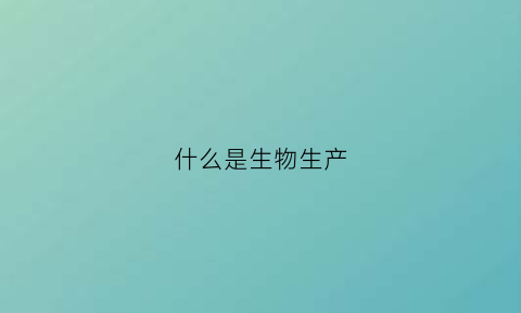 什么是生物生产(生物生产者是什么意思)