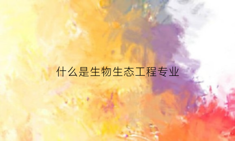 什么是生物生态工程专业(生物生态工程五大原理)