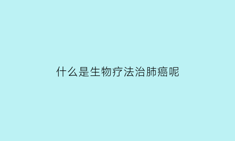 什么是生物疗法治肺癌呢