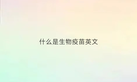 什么是生物疫苗英文(啥是生物疫苗)