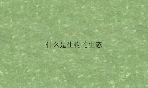 什么是生物的生态(什么是生物的生态型)