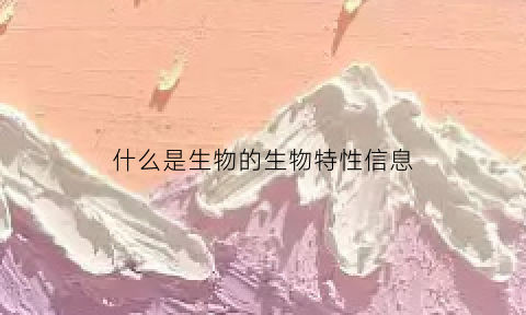 什么是生物的生物特性信息(什么是生物特性)