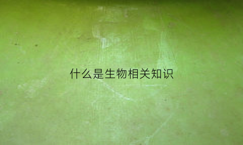 什么是生物相关知识(什么是生物知识点)