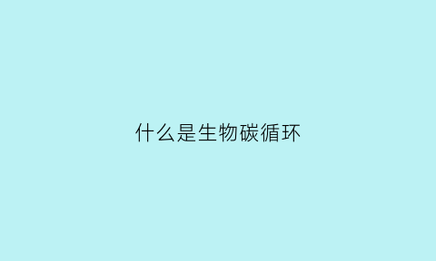 什么是生物碳循环(什么是生物碳循环的过程)