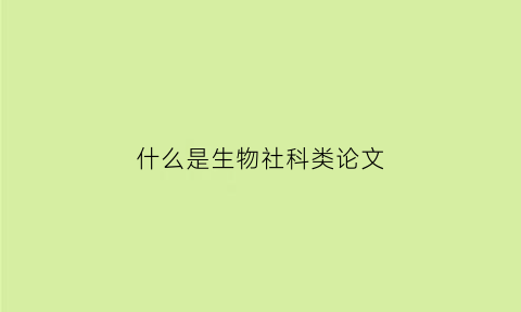 什么是生物社科类论文(社科类论文是什么意思)