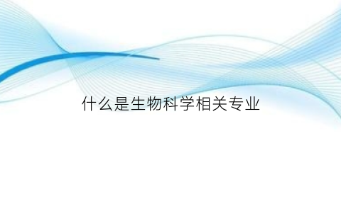 什么是生物科学相关专业(什么叫生物科学类)